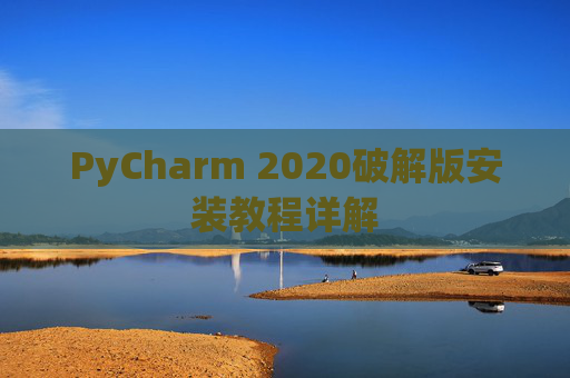 PyCharm 2020破解版安装教程详解 PyCharm 2020破解版安装教程详解